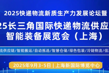 聚焦快遞物流新質生產力，2025長三角快遞物流展9月3日在上海盛大召開